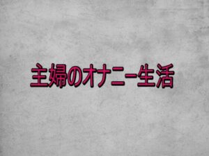 主婦のオナニー生活