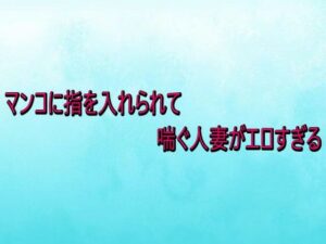 マンコに指を入れられて喘ぐ人妻がエロすぎる