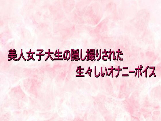 美人女子大生の隠し撮りされた生々しいオナニーボイス サンプル画像1