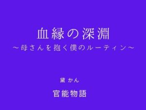 血縁の深淵 〜母さんを抱く僕のルーティン〜