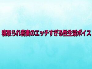 寝取られ若妻のエッチすぎる性生活ボイス