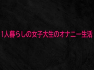 1人暮らしの女子大生のオナニー生活