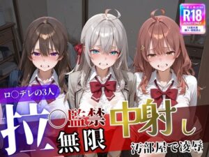 ロ〇デレの3人を汚部屋で凌●！拉致監禁無限中出し！〜全員処女喪失させて精液漬け〜