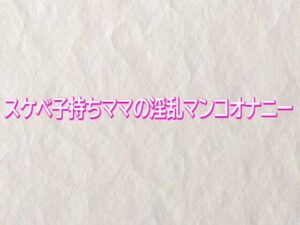 スケベ子持ちママの淫乱マンコオナニー