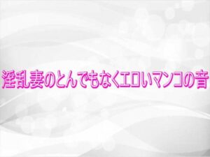 淫乱妻のとんでもなくエロいマンコの音