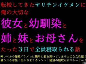 転校してきたヤリチンイケメンに俺の大切な彼女と幼馴染と姉と妹とお母さんをたった3日で全員寝取られる話