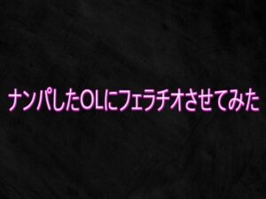 ナンパしたOLにフェラチオさせてみた