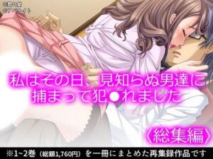 私はその日、見知らぬ男達に捕まって犯●れました ＜総集編＞