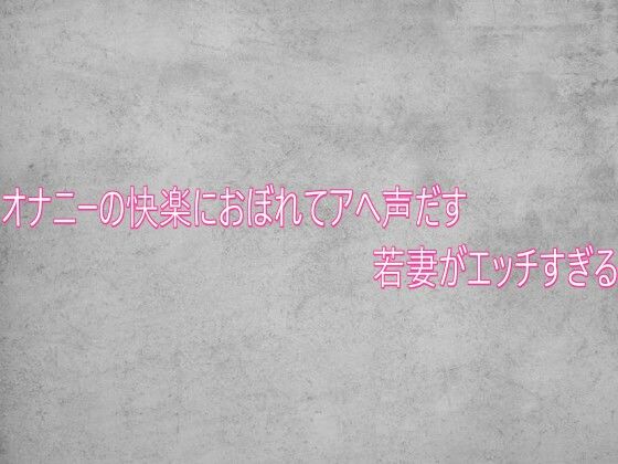 オナニーの快楽におぼれてアへ声だす若妻がエッチすぎる サンプル画像1