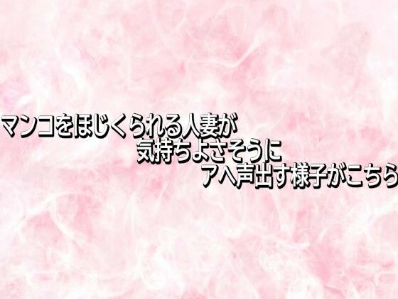 マンコをほじくられる人妻が気持ちよさそうにアへ声出す様子がこちら サンプル画像1