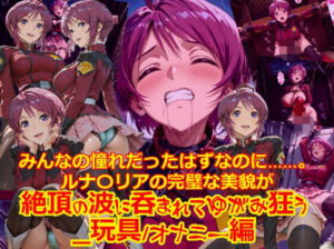 【衣装多種】みんなの憧れだったはずなのに。。。ルナ〇リアの完璧な美貌が、絶頂の波に呑まれてゆがみ狂う_玩具オナニー編」