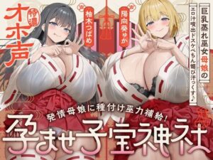 【W蒸れ巫女×特濃オホ声】巨乳蒸れ巫女母娘のエロ汁噴出ドスケベちん媚び汗っくす♪〜発情母娘に種付け巫力補給！孕ませ子宝神社〜【大ボリューム約4時間！】