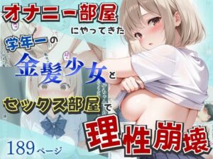 オナニー部屋にやってきた学年一の金髪少女とSEX部屋で理性崩壊 全189P
