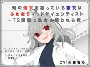 俺の処女を狙っている彼女はふたなりマッドサイエンティスト〜TS実験で処女を狙われる俺〜