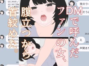 DMで呼んだファンの女、腹立つから首絞めた。
