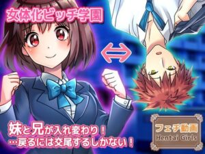 【動画】性転換〜妹と兄が入れ変わり…戻るには交尾するしかない！〜女体化ビッチ学園 編