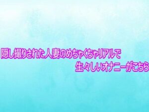 隠し撮りされた人妻のめちゃくちゃリアルで生々しいオナニーがこちら