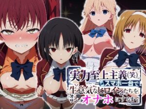 実力至上主義（笑）スマホ1台で生意気なヒロインたちをオッサンのオナホにするまで