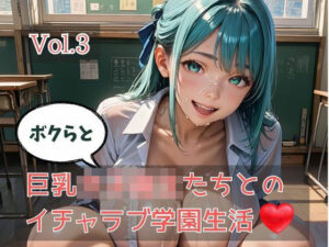 ボクらと巨乳女子校生たちとのイチャラブ学園生活 Vol.3