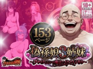 偽孫娘3姉妹〜ブサイクじじいの魔法でイケナイ子作り〜