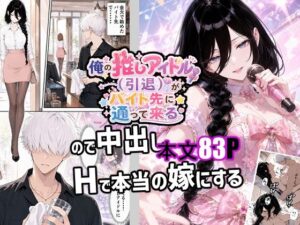 俺の推しアイドル（引退）がバイト先に通って来るので中出しHで本当の嫁にする