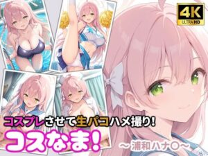 コスなま！コスプレさせて生パコハメ撮り！〜浦和ハナ〇〜