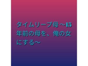 タイムリープ母 〜15年前の母を、俺の女にする〜