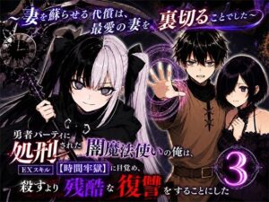 勇者パーティに処刑された闇魔法使いの俺は、EXスキル【時間牢獄】に目覚め、殺すより残酷な復讐をすることにした3〜妻を蘇らせる代償は、最愛の妻を裏切ることでした〜