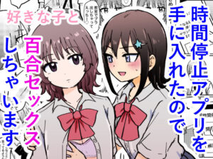 時間停止アプリを手に入れたので好きな子と百合セックスしちゃいます