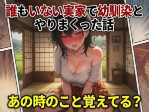 誰もいない実家で幼馴染とやりまくった話〜ねぇ、あの時のこと覚えてる？〜