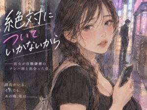 「『絶対についていかないから』――彼女が百戦錬磨のナンパ師と出会った夜。」